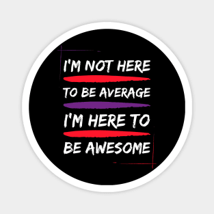 i am not here to be average i am here to be awesome Magnet